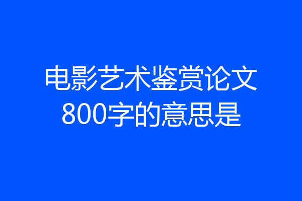 电影艺术鉴赏论文800字的意思是