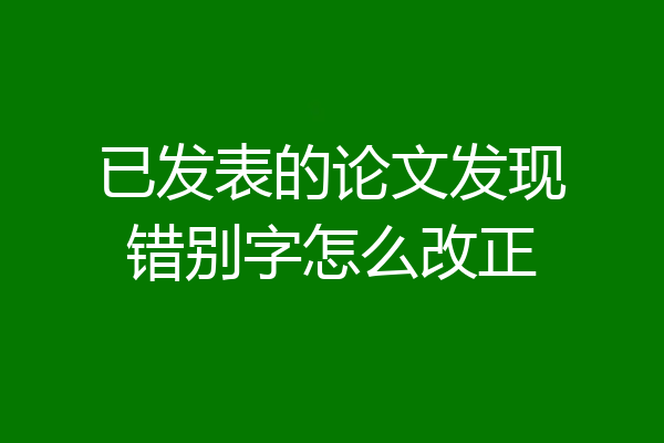 已发表的论文发现错别字怎么改正