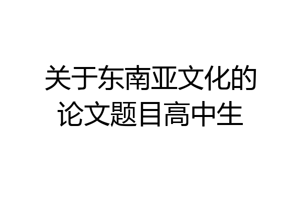 关于东南亚文化的论文题目高中生