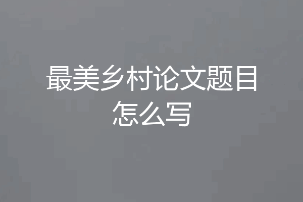 最美乡村论文题目怎么写