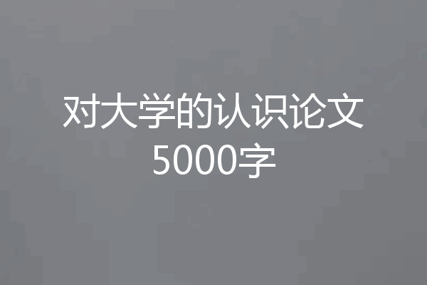 对大学的认识论文5000字
