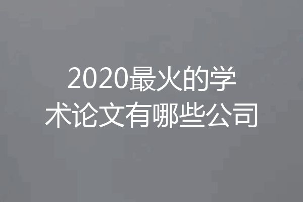 2020最火的学术论文有哪些公司