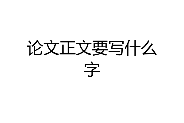 论文正文要写什么字