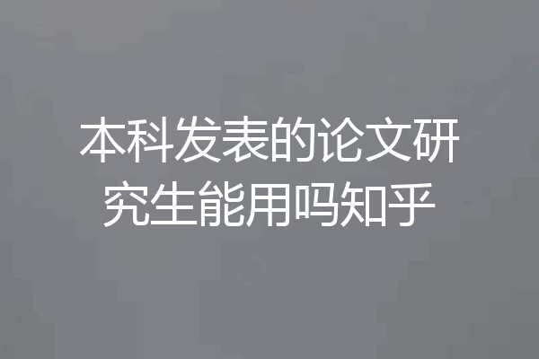 本科发表的论文研究生能用吗知乎
