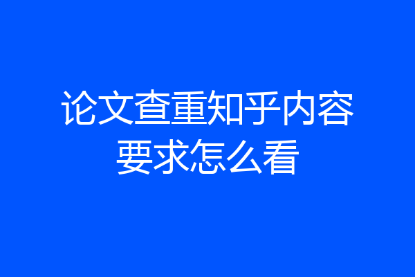 论文查重知乎内容要求怎么看
