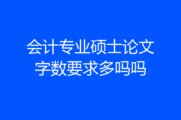 会计专业硕士论文字数要求多吗吗