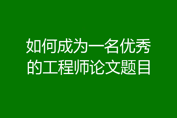如何成为一名优秀的工程师论文题目