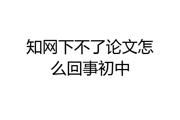 知网下不了论文怎么回事初中