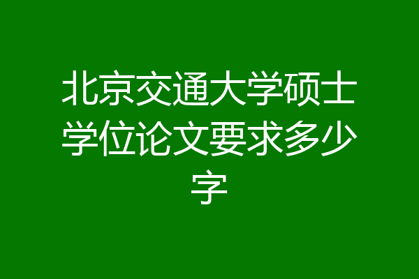 北京交通大学硕士学位论文要求多少字
