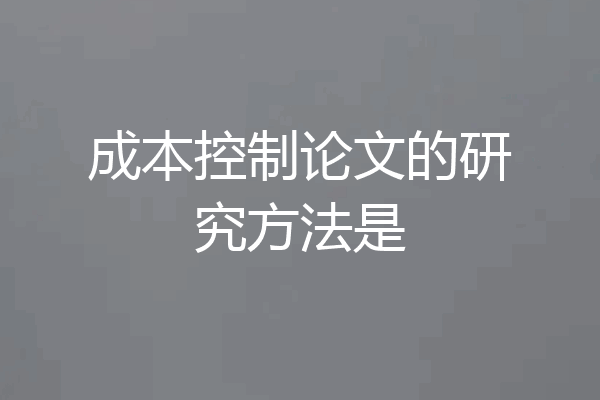 成本控制论文的研究方法是