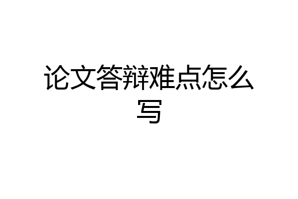 论文答辩难点怎么写