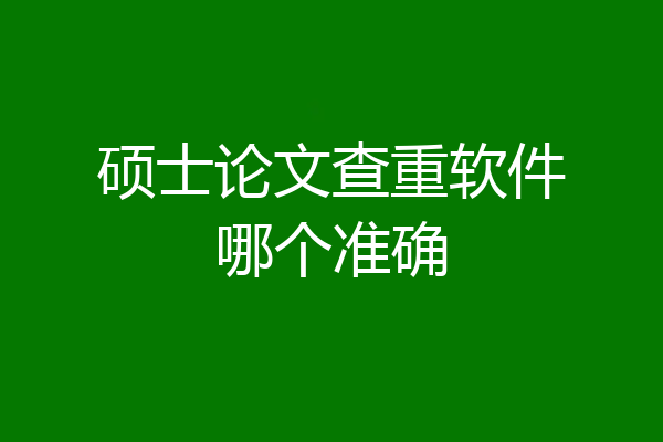 硕士论文查重软件哪个准确
