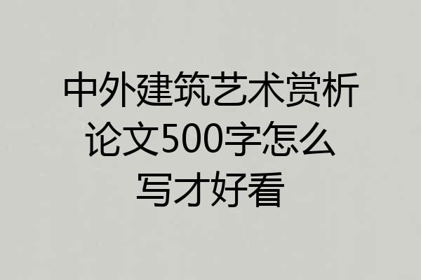 中外建筑艺术赏析论文500字怎么写才好看