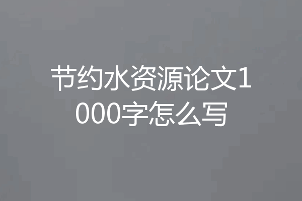 节约水资源论文1000字怎么写
