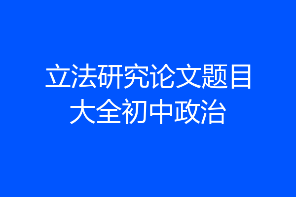 立法研究论文题目大全初中政治