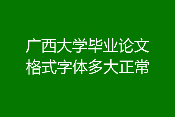 广西大学毕业论文格式字体多大正常