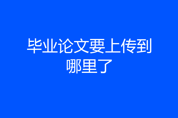 毕业论文要上传到哪里了