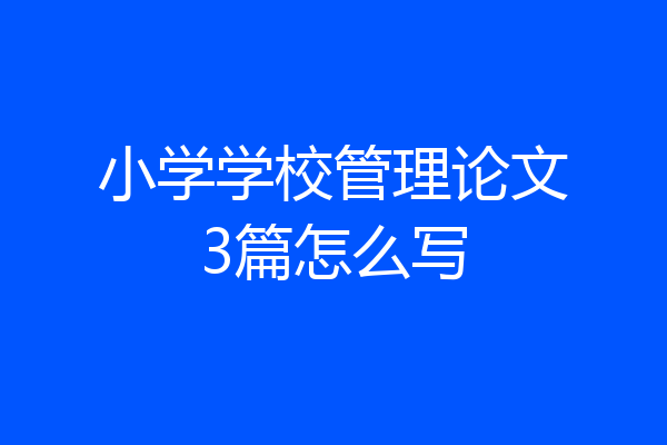 小学学校管理论文3篇怎么写