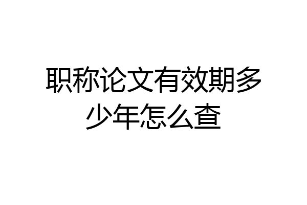 职称论文有效期多少年怎么查