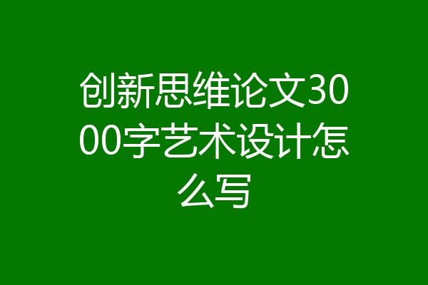 创新思维论文3000字艺术设计怎么写