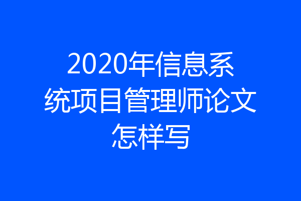 2020年信息系统项目管理师论文怎样写