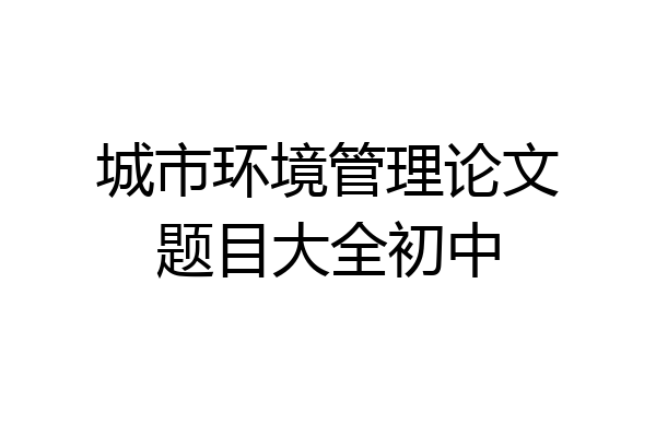 城市环境管理论文题目大全初中