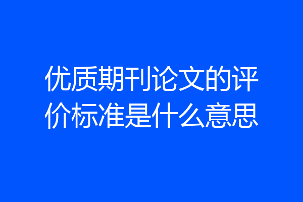 优质期刊论文的评价标准是什么意思
