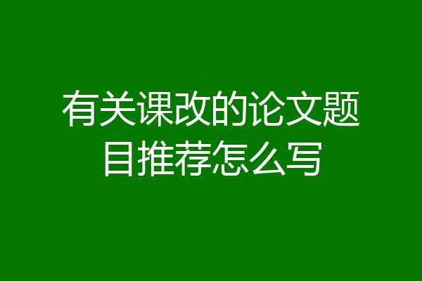 有关课改的论文题目推荐怎么写