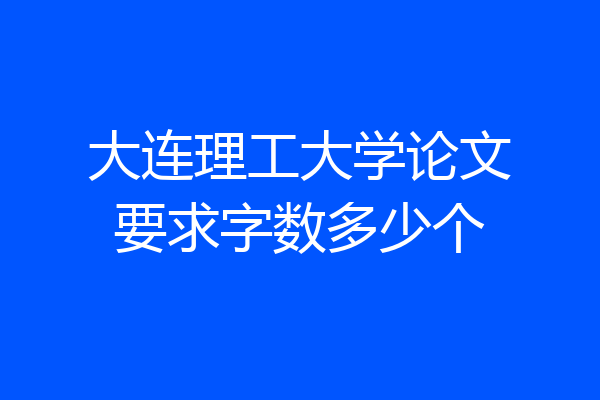 大连理工大学论文要求字数多少个
