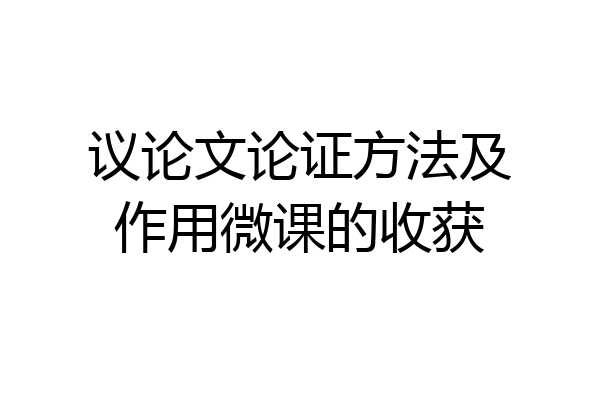 议论文论证方法及作用微课的收获