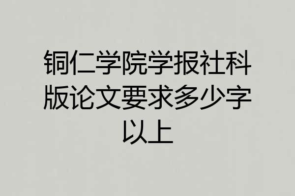 铜仁学院学报社科版论文要求多少字以上