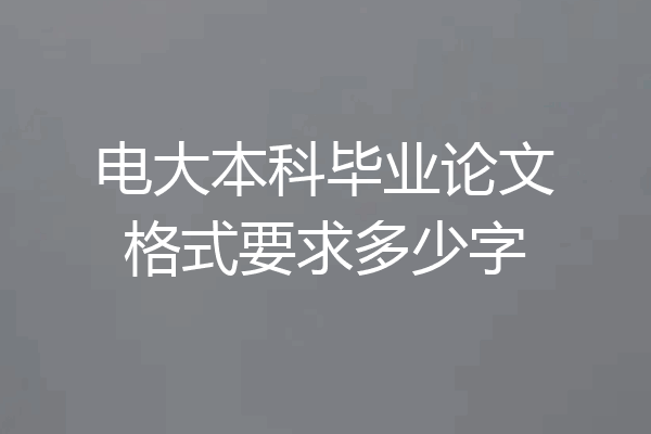电大本科毕业论文格式要求多少字