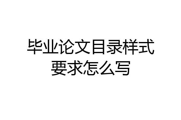 毕业论文目录样式要求怎么写