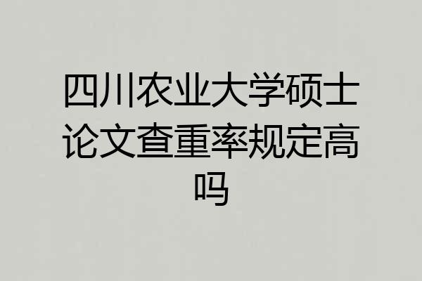 四川农业大学硕士论文查重率规定高吗