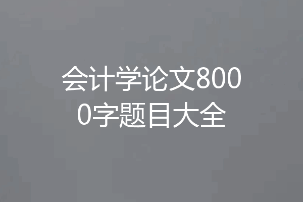会计学论文8000字题目大全