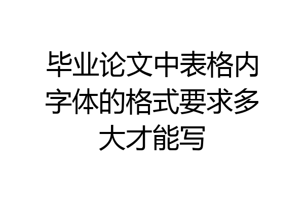 毕业论文中表格内字体的格式要求多大才能写