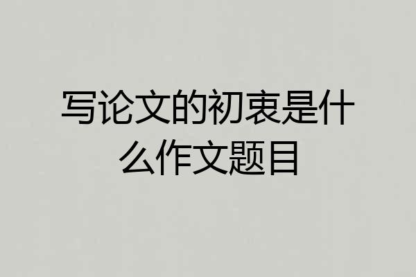 写论文的初衷是什么作文题目