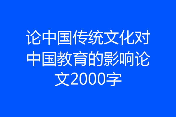 论中国传统文化对中国教育的影响论文2000字