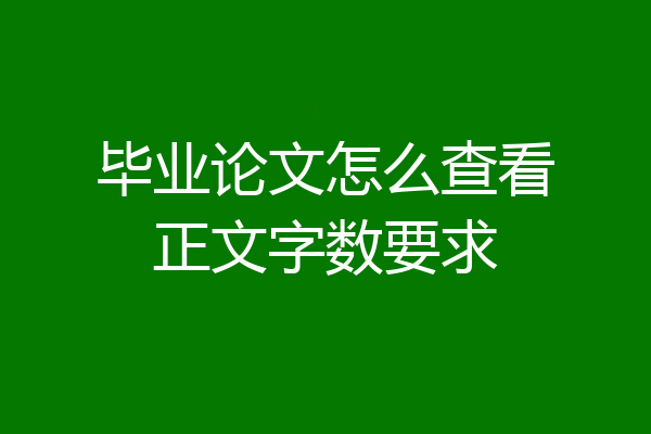 毕业论文怎么查看正文字数要求