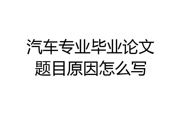 汽车专业毕业论文题目原因怎么写