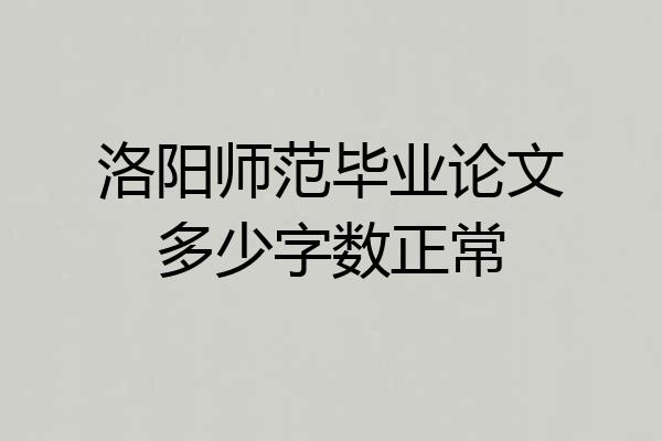洛阳师范毕业论文多少字数正常