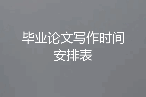 毕业论文写作时间安排表