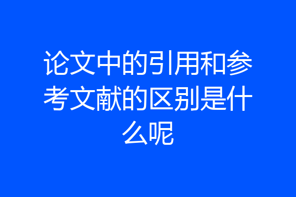 论文中的引用和参考文献的区别是什么呢