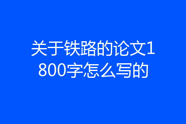 关于铁路的论文1800字怎么写的