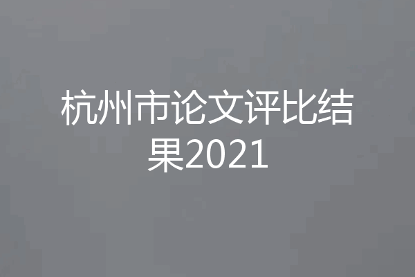 杭州市论文评比结果2021