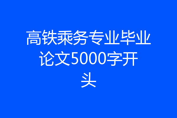 高铁乘务专业毕业论文5000字开头