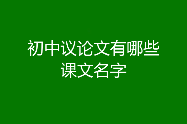 初中议论文有哪些课文名字