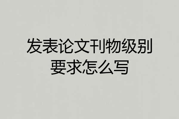 发表论文刊物级别要求怎么写