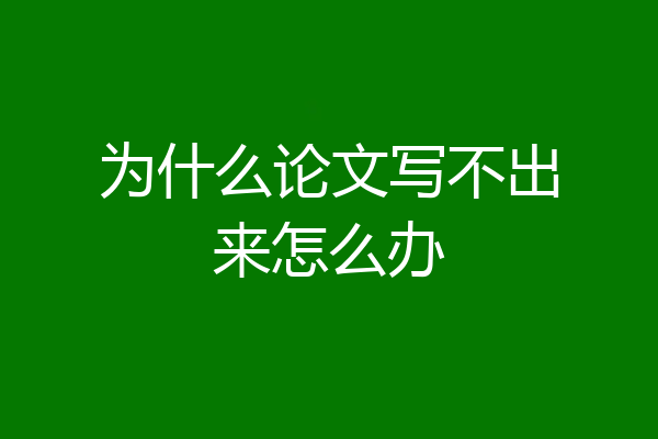 为什么论文写不出来怎么办