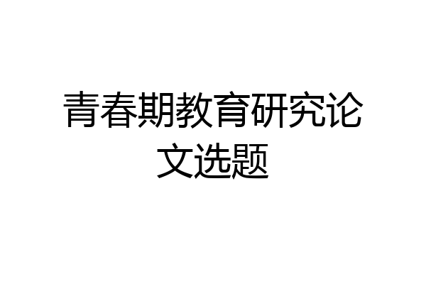 青春期教育研究论文选题